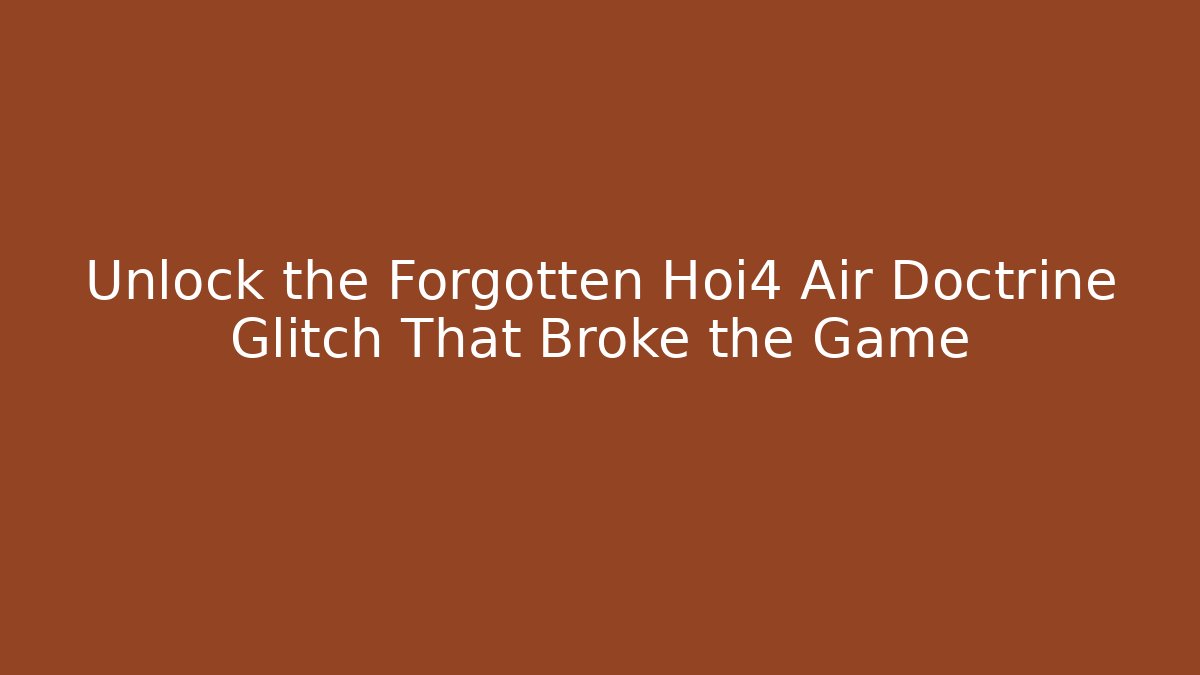 Unlock the Forgotten Hoi4 Air Doctrine Glitch That Broke the Game