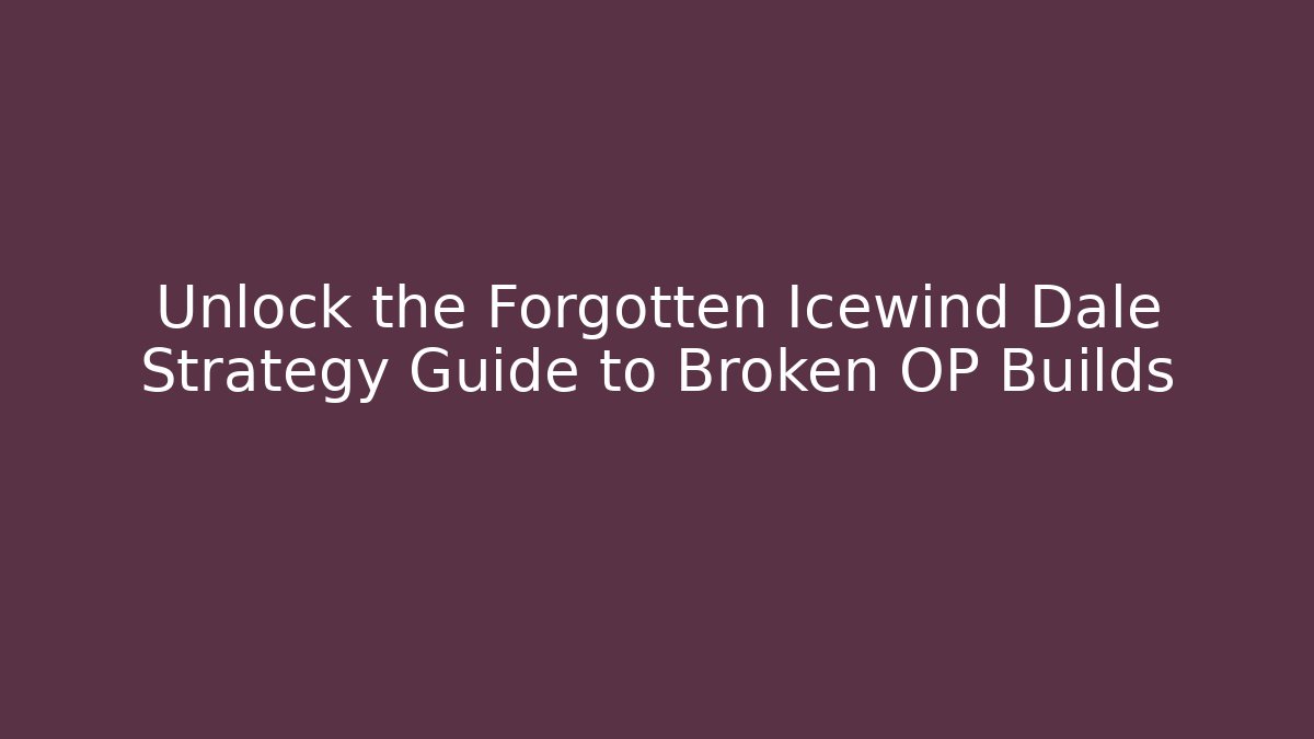 Unlock the Forgotten Icewind Dale Strategy Guide to Broken OP Builds