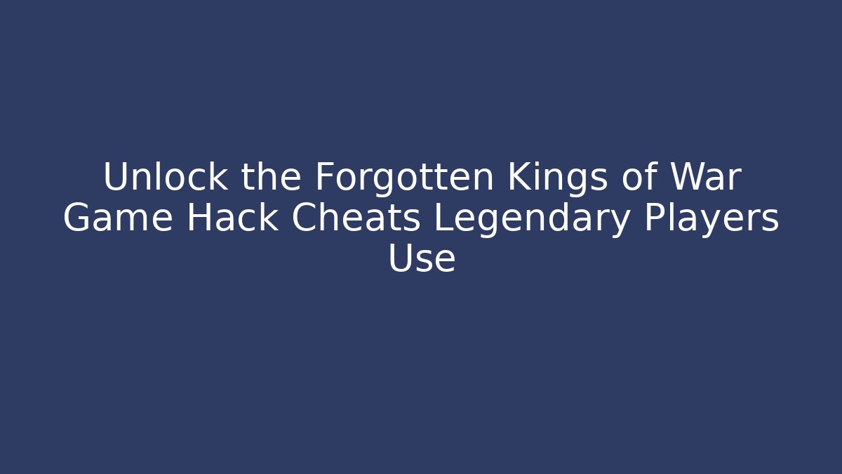 Unlock the Forgotten Kings of War Game Hack Cheats Legendary Players Use