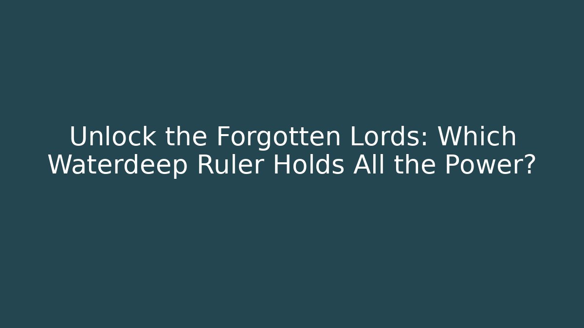 Unlock the Forgotten Lords: Which Waterdeep Ruler Holds All the Power?