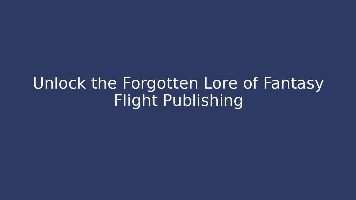 Unlock the Forgotten Lore of Fantasy Flight Publishing