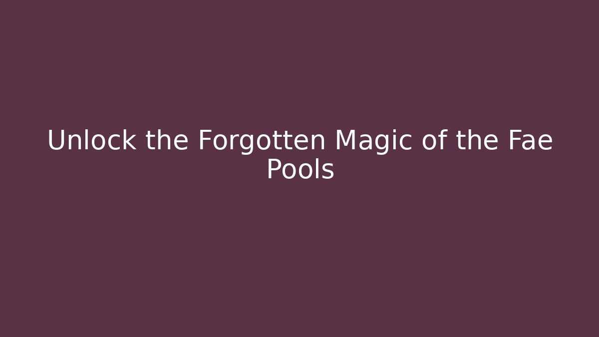 Unlock the Forgotten Magic of the Fae Pools