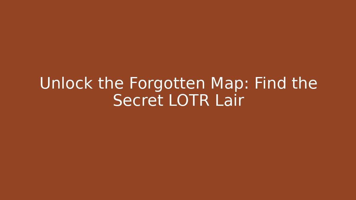 Unlock the Forgotten Map: Find the Secret LOTR Lair