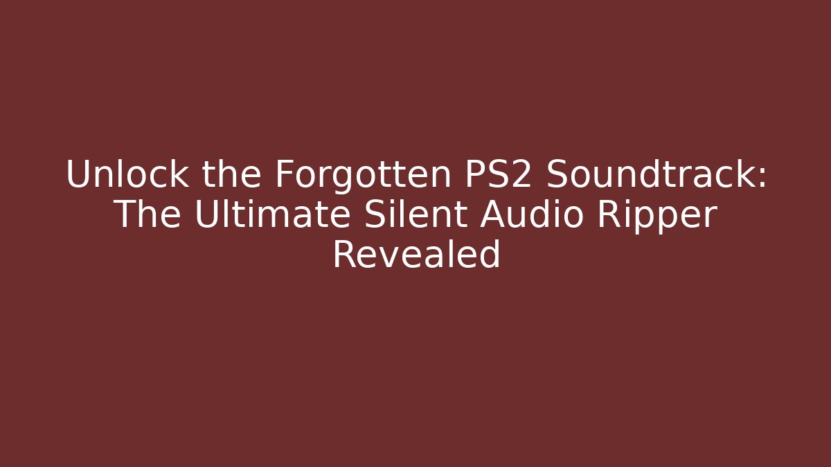 Unlock the Forgotten PS2 Soundtrack: The Ultimate Silent Audio Ripper Revealed