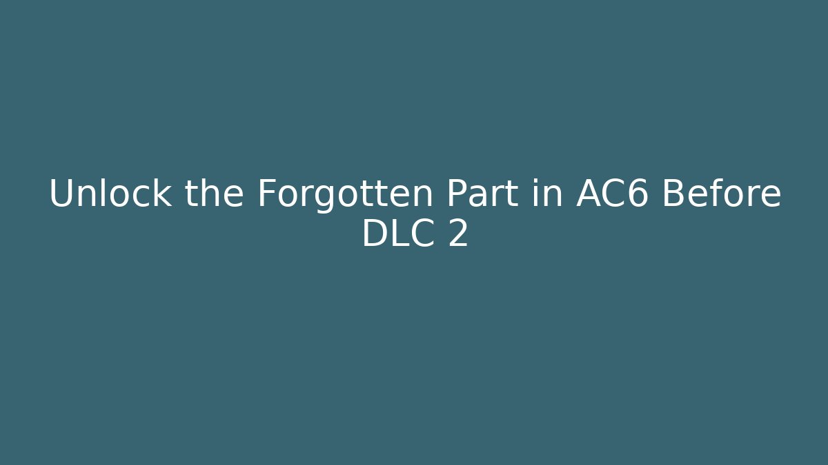 Unlock the Forgotten Part in AC6 Before DLC 2 - Create More Assets