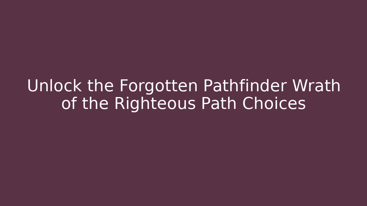 Unlock the Forgotten Pathfinder Wrath of the Righteous Path Choices