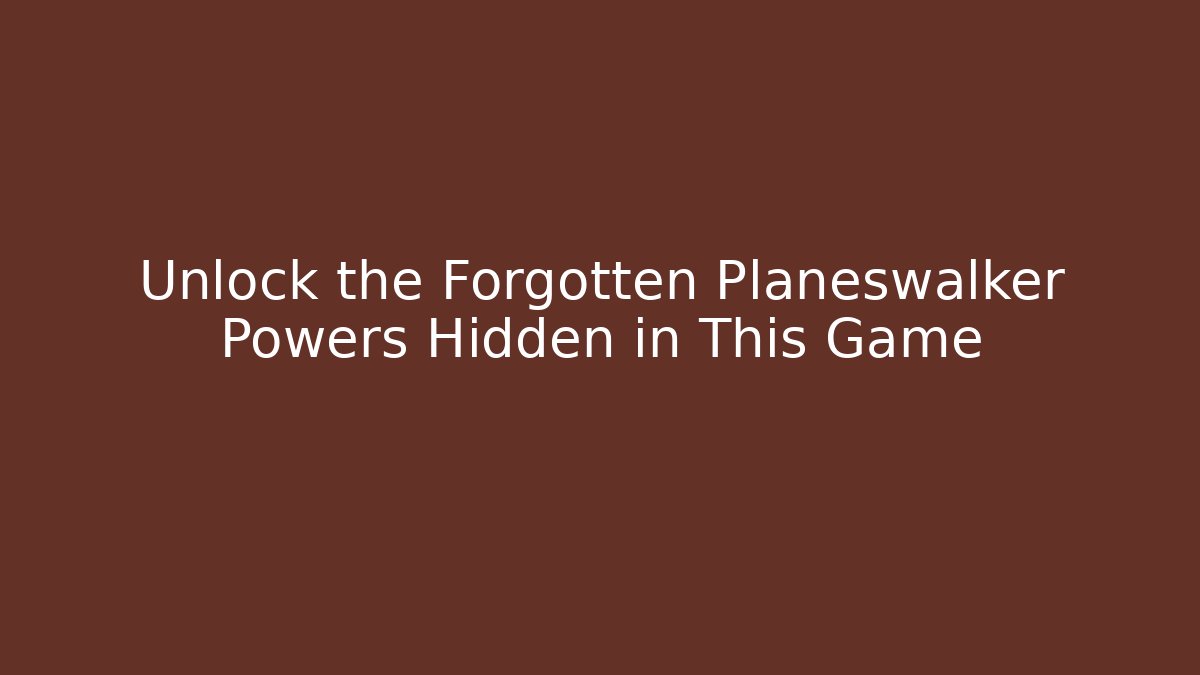 Unlock the Forgotten Planeswalker Powers Hidden in This Game - Create More Assets