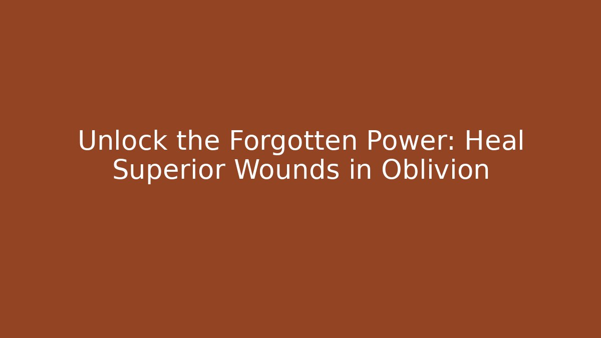 Unlock the Forgotten Power: Heal Superior Wounds in Oblivion