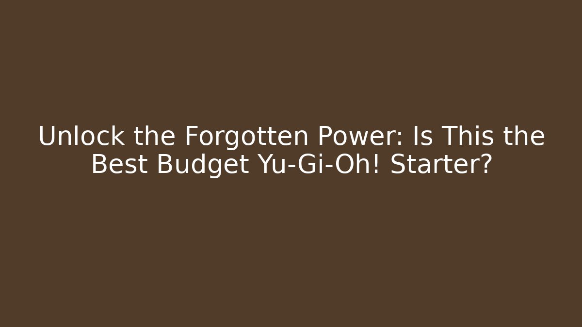 Unlock the Forgotten Power: Is This the Best Budget Yu-Gi-Oh! Starter?
