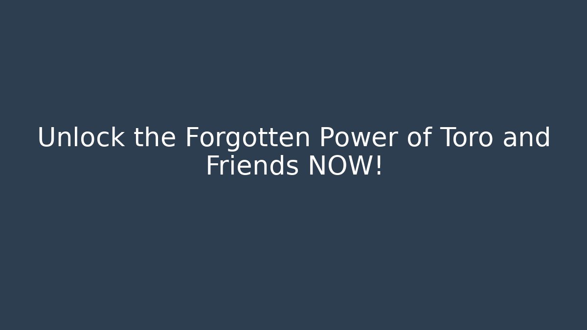 Unlock the Forgotten Power of Toro and Friends NOW!