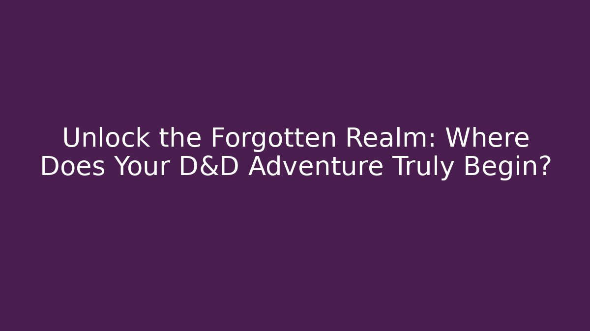 Unlock the Forgotten Realm: Where Does Your D&D Adventure Truly Begin?
