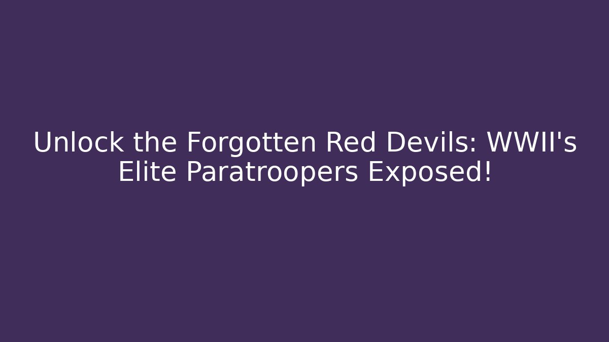 Unlock the Forgotten Red Devils: WWII's Elite Paratroopers Exposed!