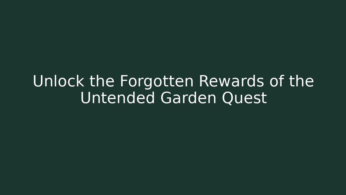 Unlock the Forgotten Rewards of the Untended Garden Quest