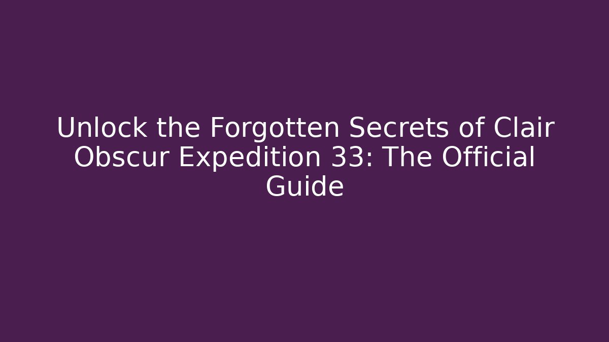 Unlock the Forgotten Secrets of Clair Obscur Expedition 33: The Official Guide