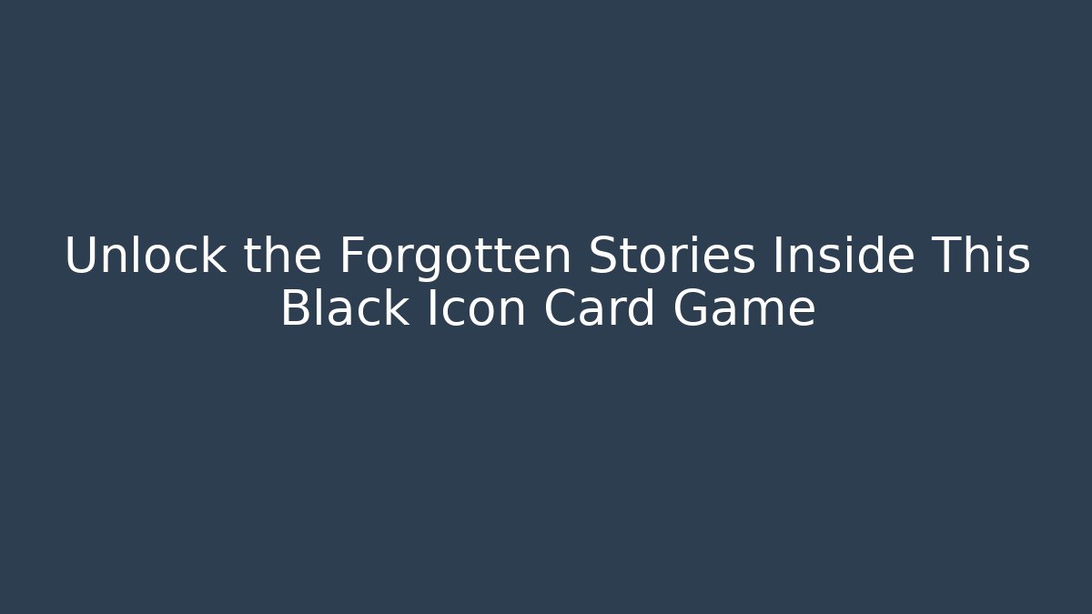 Unlock the Forgotten Stories Inside This Black Icon Card Game