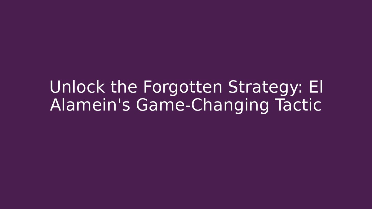 Unlock the Forgotten Strategy: El Alamein's Game-Changing Tactic