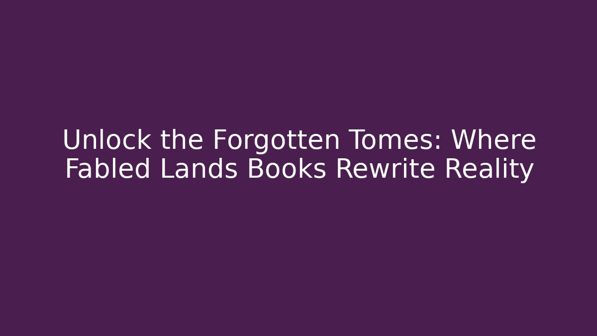 Unlock the Forgotten Tomes: Where Fabled Lands Books Rewrite Reality