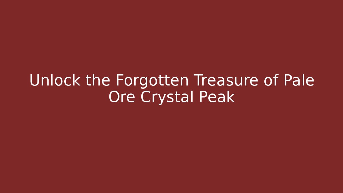 Unlock the Forgotten Treasure of Pale Ore Crystal Peak