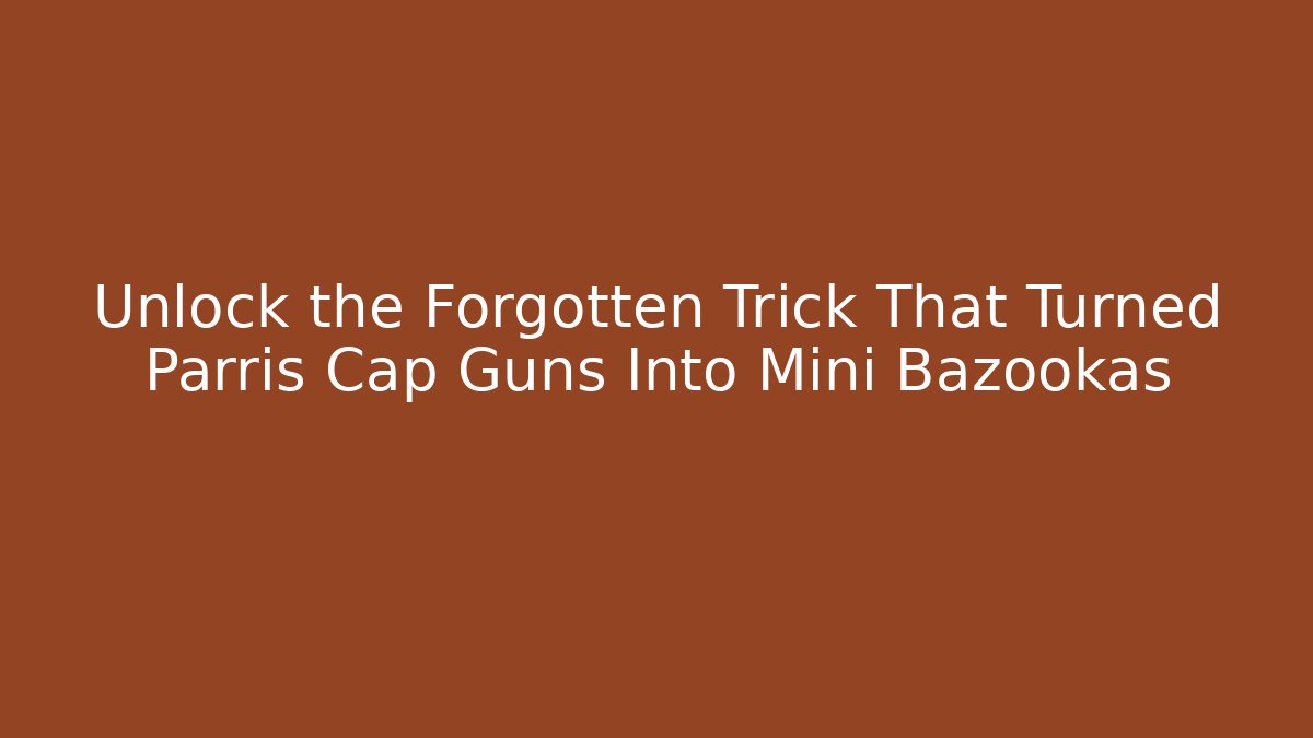 Unlock the Forgotten Trick That Turned Parris Cap Guns Into Mini Bazookas