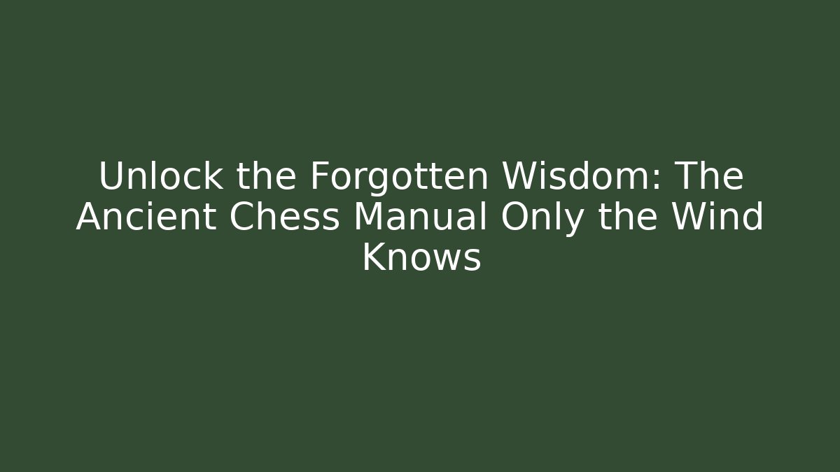 Unlock the Forgotten Wisdom: The Ancient Chess Manual Only the Wind Knows