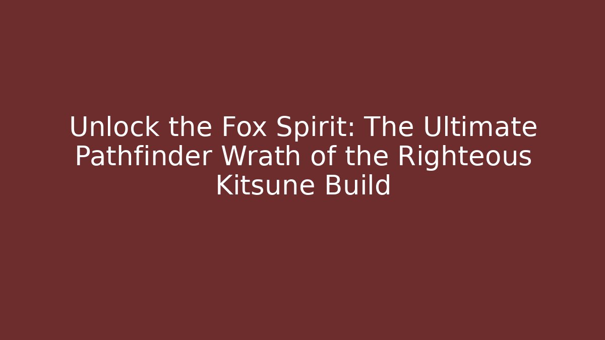 Unlock the Fox Spirit: The Ultimate Pathfinder Wrath of the Righteous Kitsune Build