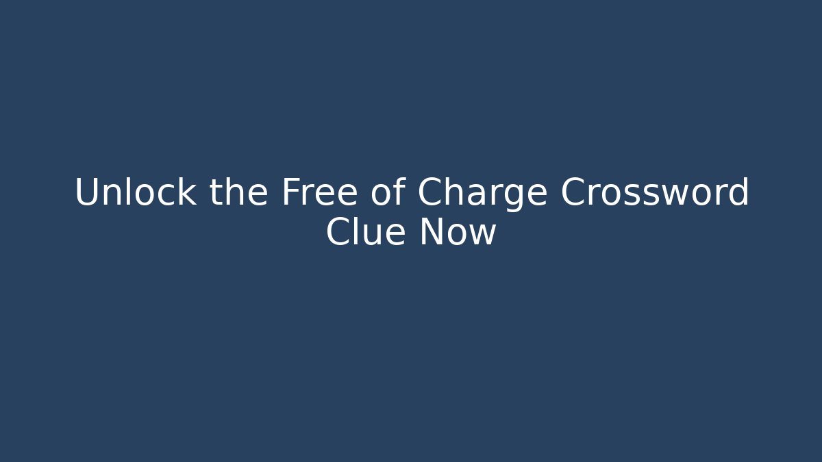 Unlock the Free of Charge Crossword Clue Now
