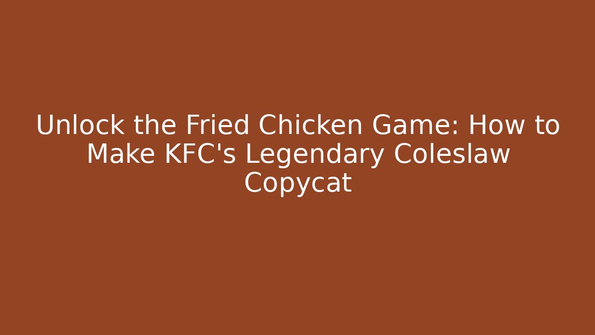 Unlock the Fried Chicken Game: How to Make KFC's Legendary Coleslaw Copycat