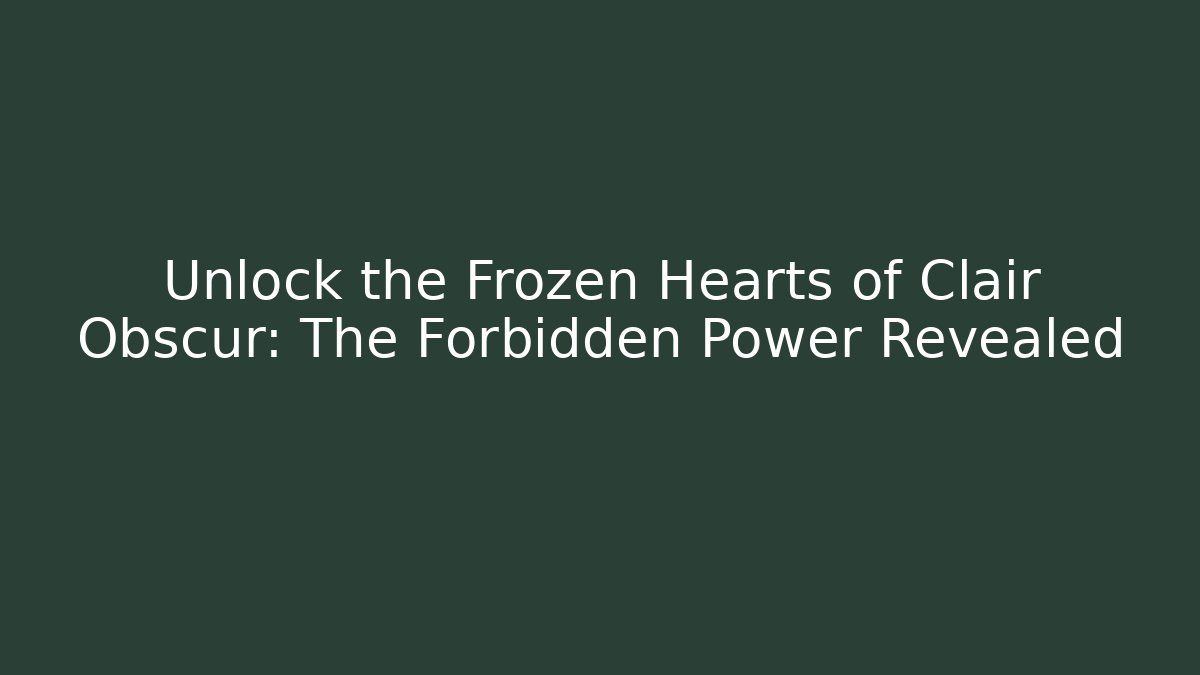 Unlock the Frozen Hearts of Clair Obscur: The Forbidden Power Revealed