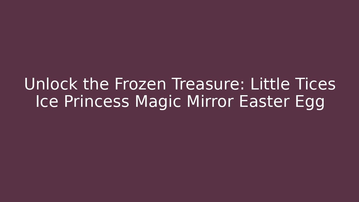 Unlock the Frozen Treasure: Little Tices Ice Princess Magic Mirror Easter Egg