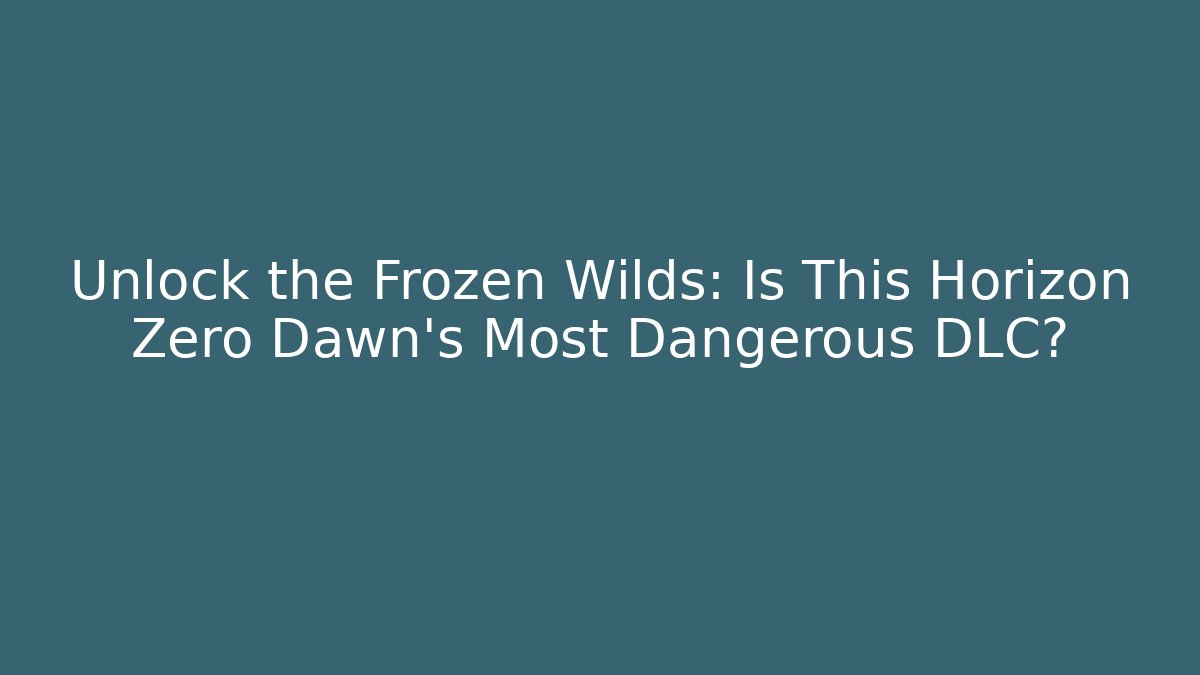 Unlock the Frozen Wilds: Is This Horizon Zero Dawn's Most Dangerous DLC?