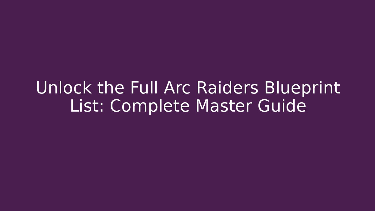 Unlock the Full Arc Raiders Blueprint List: Complete Master Guide