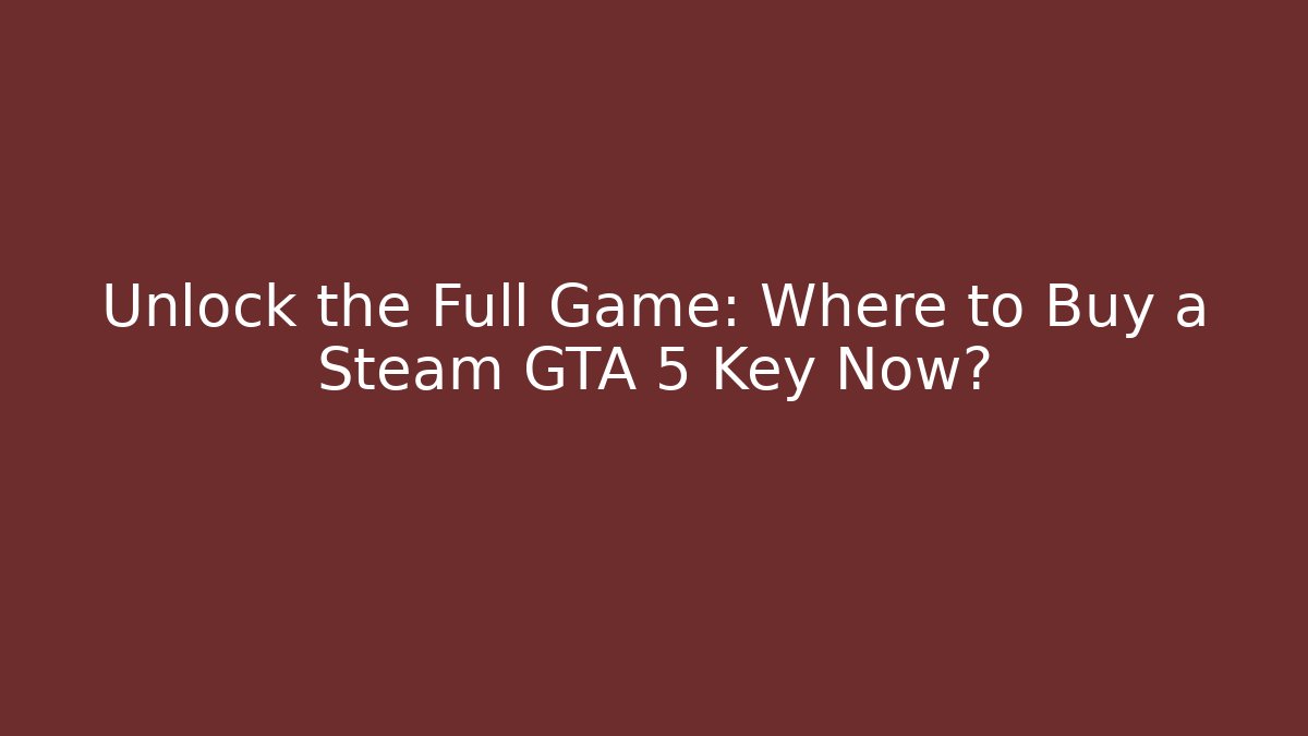 Unlock the Full Game: Where to Buy a Steam GTA 5 Key Now?