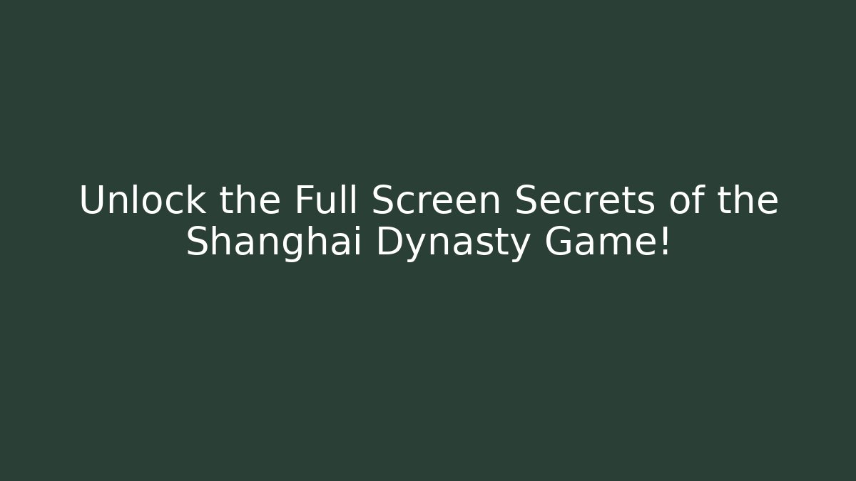 Unlock the Full Screen Secrets of the Shanghai Dynasty Game!