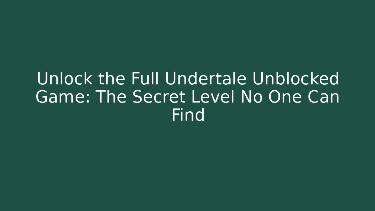 Unlock the Full Undertale Unblocked Game: The Secret Level No One Can Find