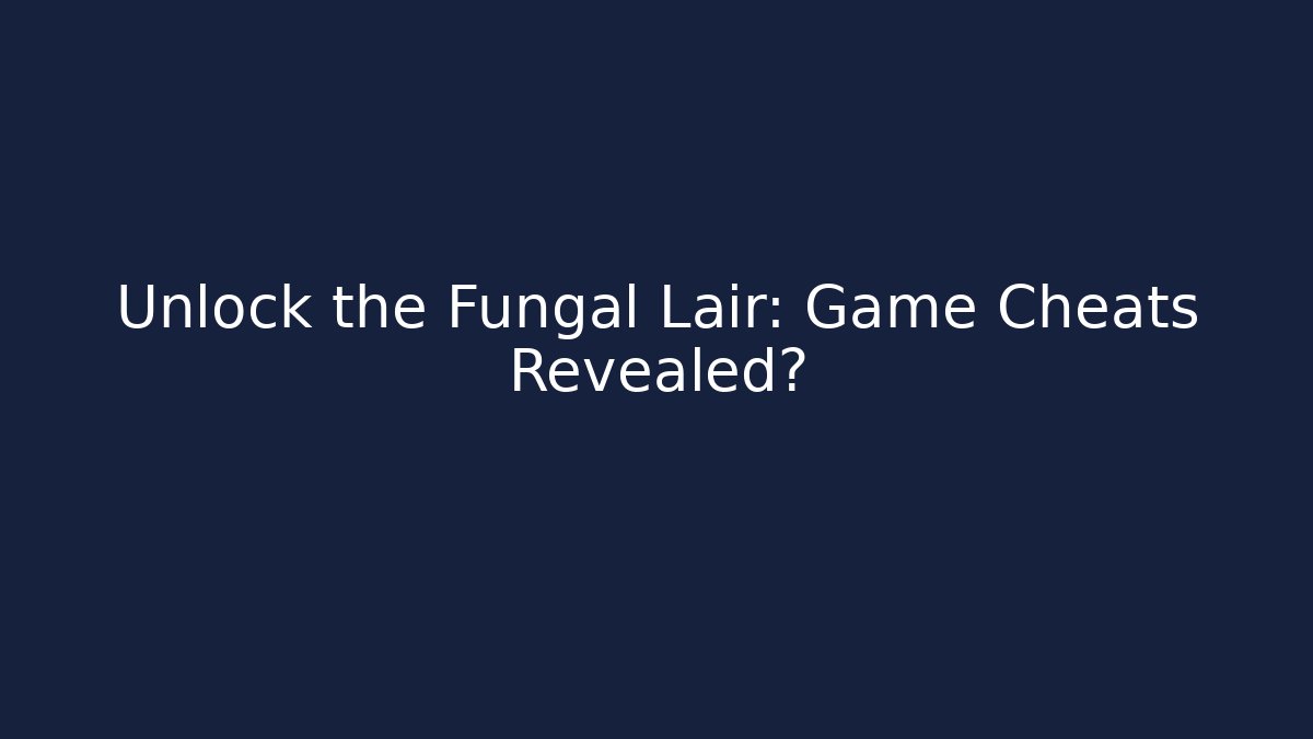 Unlock the Fungal Lair: Game Cheats Revealed?