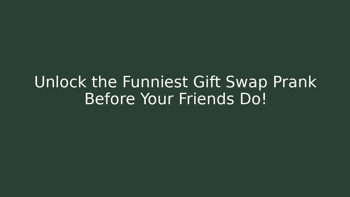 Unlock the Funniest Gift Swap Prank Before Your Friends Do!