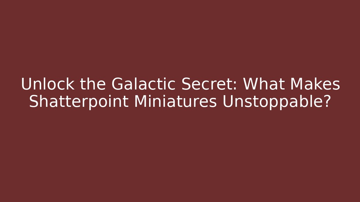 Unlock the Galactic Secret: What Makes Shatterpoint Miniatures Unstoppable?