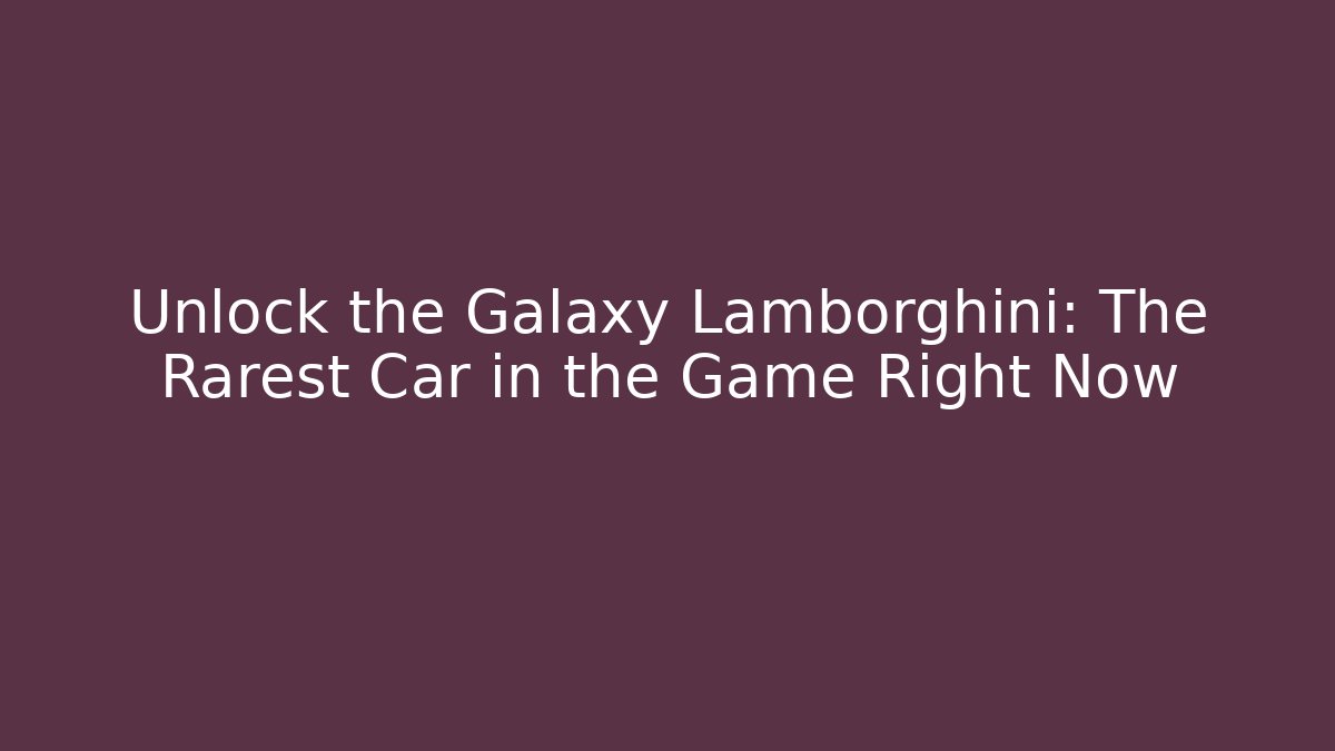 Unlock the Galaxy Lamborghini: The Rarest Car in the Game Right Now