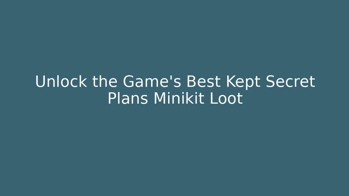 Unlock the Game's Best Kept Secret Plans Minikit Loot