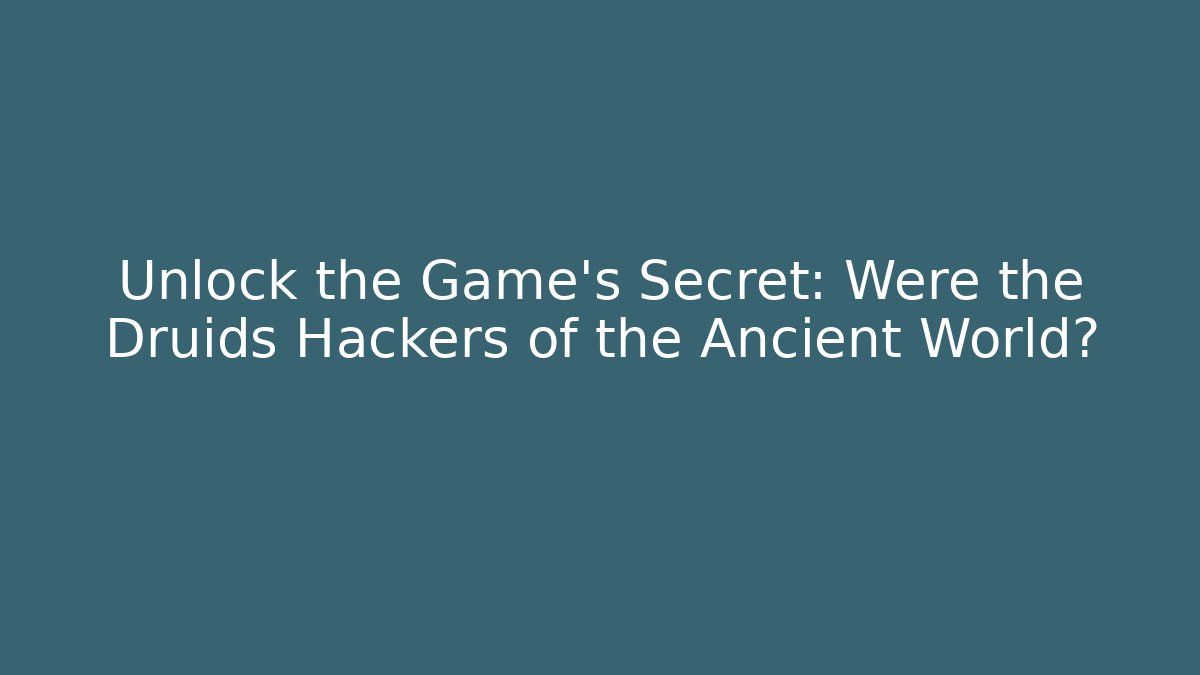 Unlock the Game's Secret: Were the Druids Hackers of the Ancient World?
