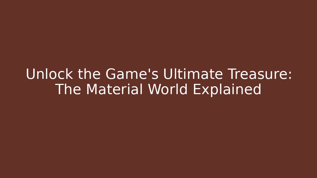 Unlock the Game's Ultimate Treasure: The Material World Explained