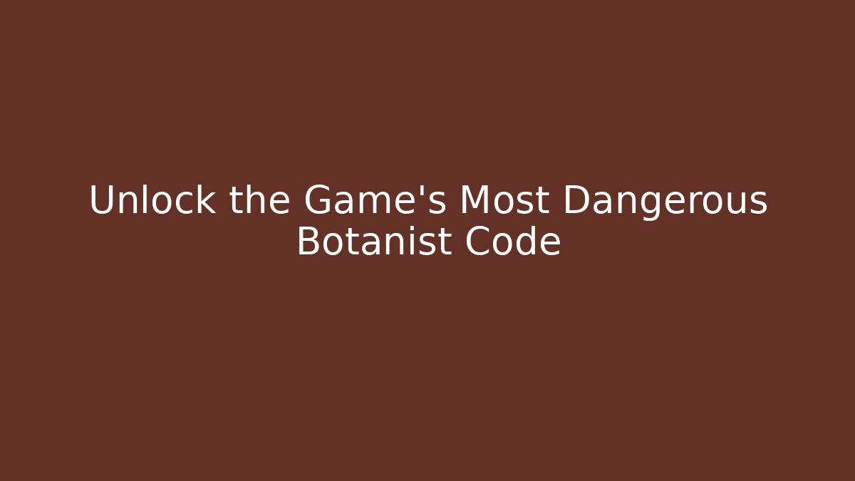Unlock the Game’s Most Dangerous Botanist Code