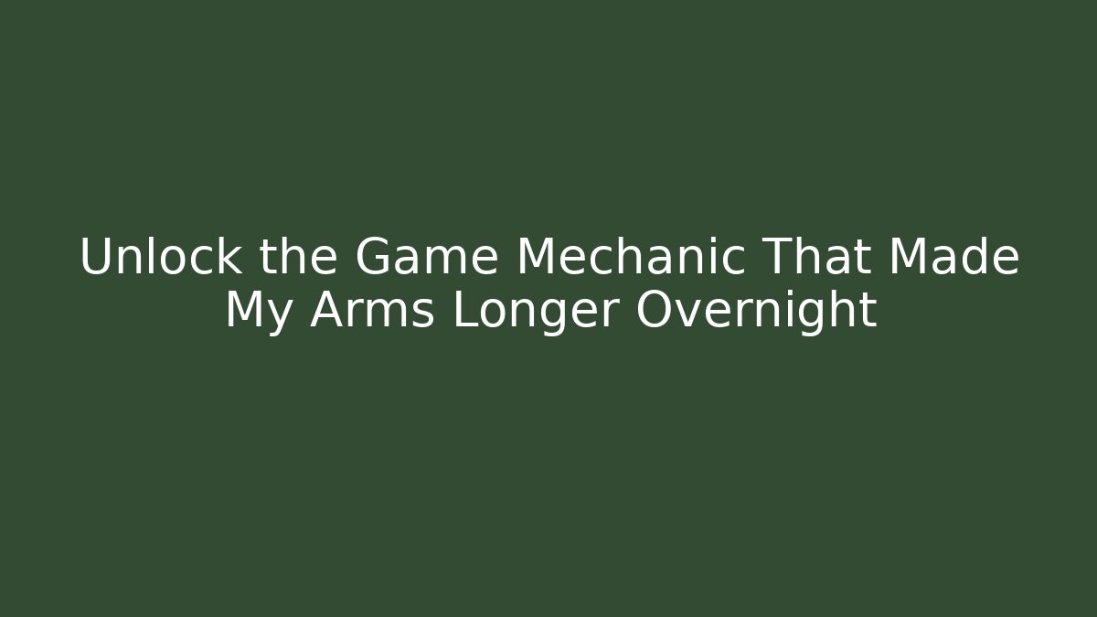 Unlock the Game Mechanic That Made My Arms Longer Overnight