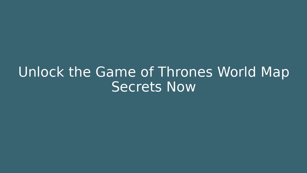 Unlock the Game of Thrones World Map Secrets Now