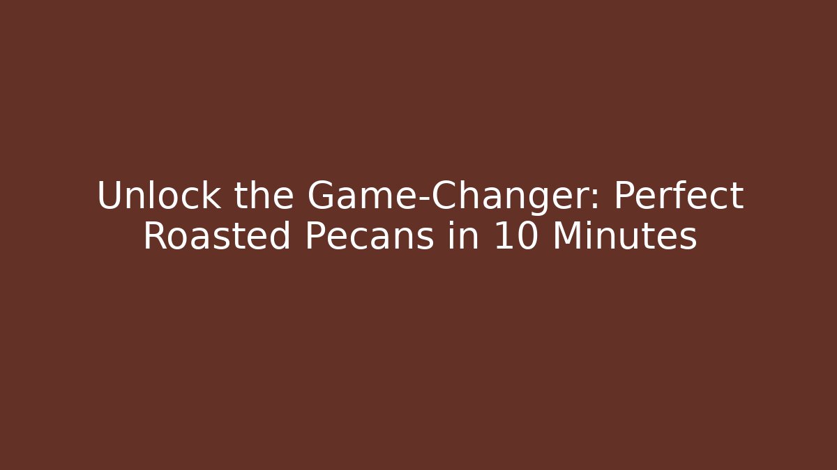 Unlock the Game-Changer: Perfect Roasted Pecans in 10 Minutes
