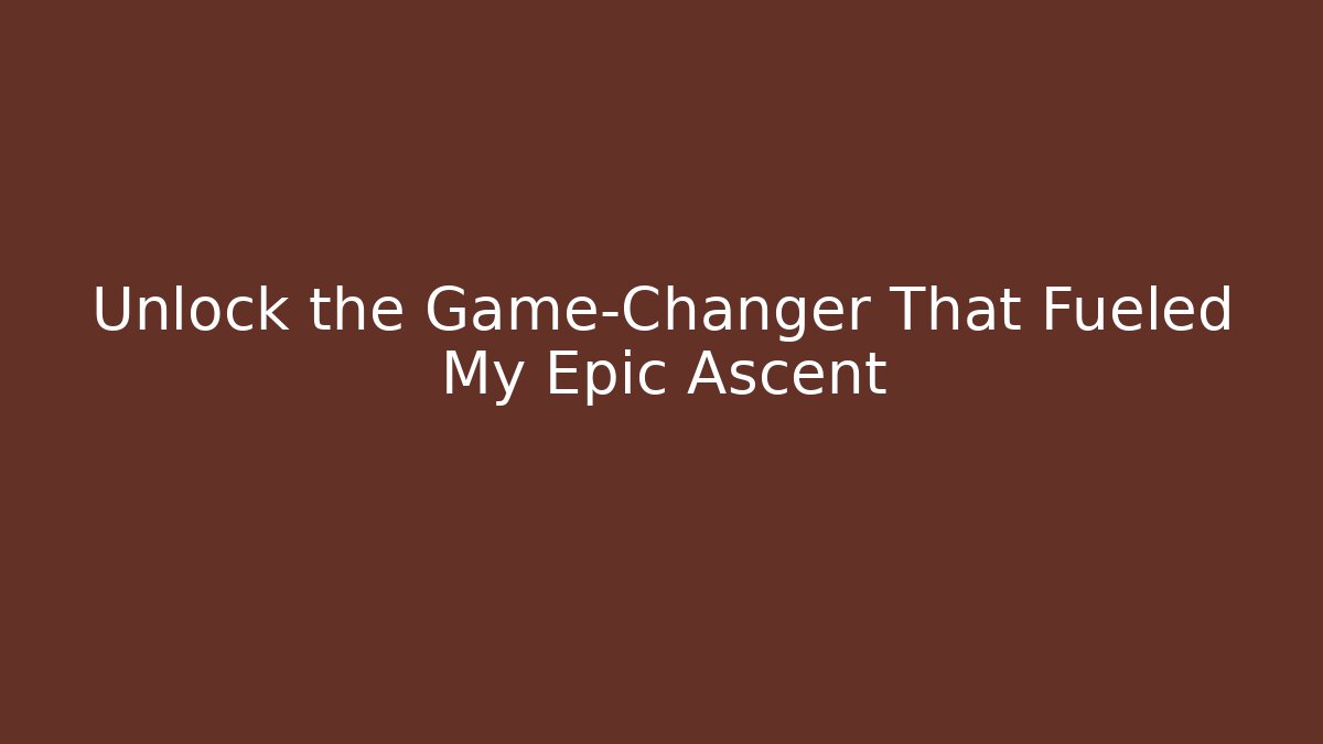 Unlock the Game-Changer That Fueled My Epic Ascent