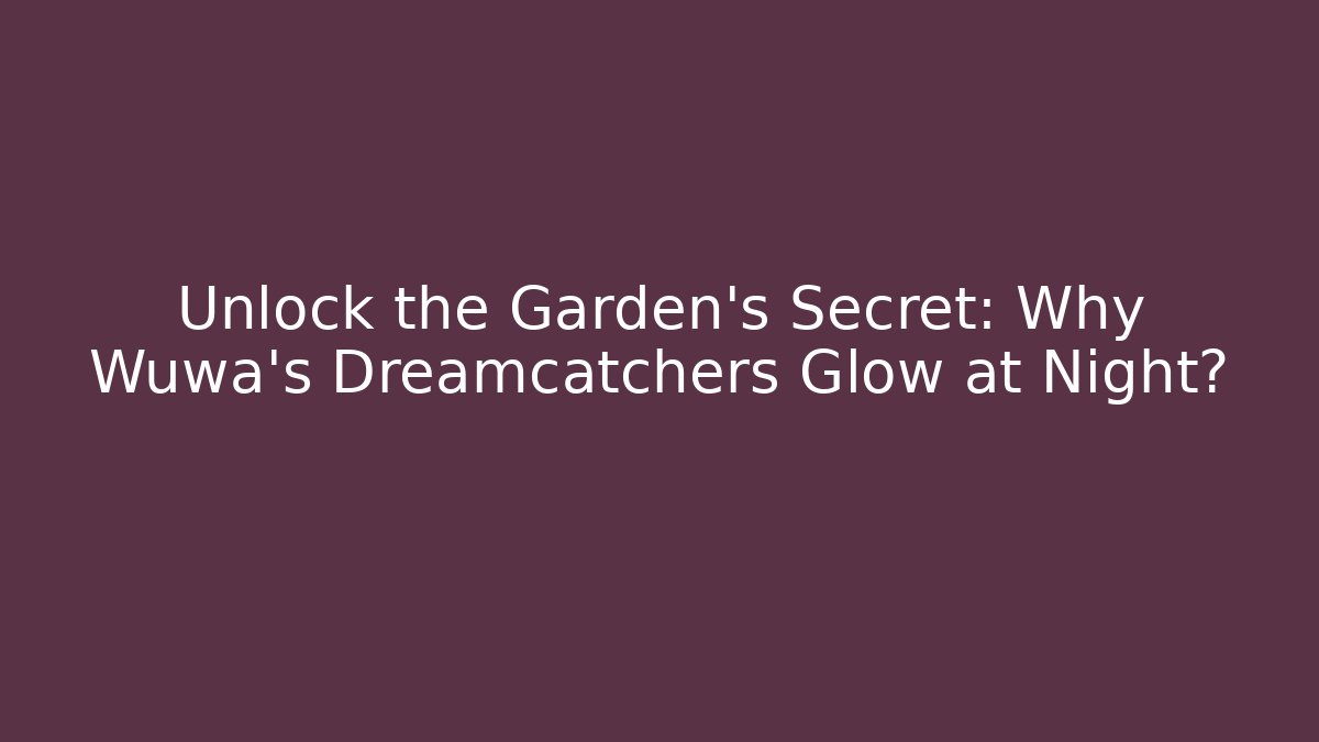 Unlock the Garden's Secret: Why Wuwa's Dreamcatchers Glow at Night?