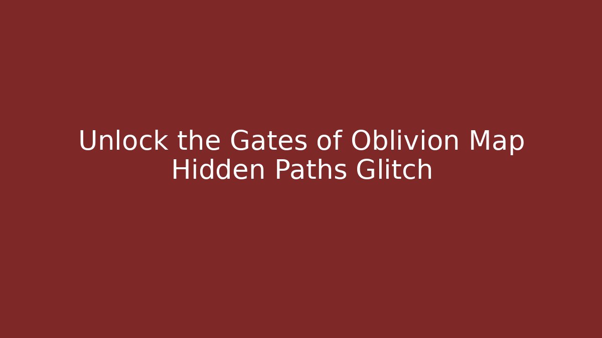 Unlock the Gates of Oblivion Map Hidden Paths Glitch