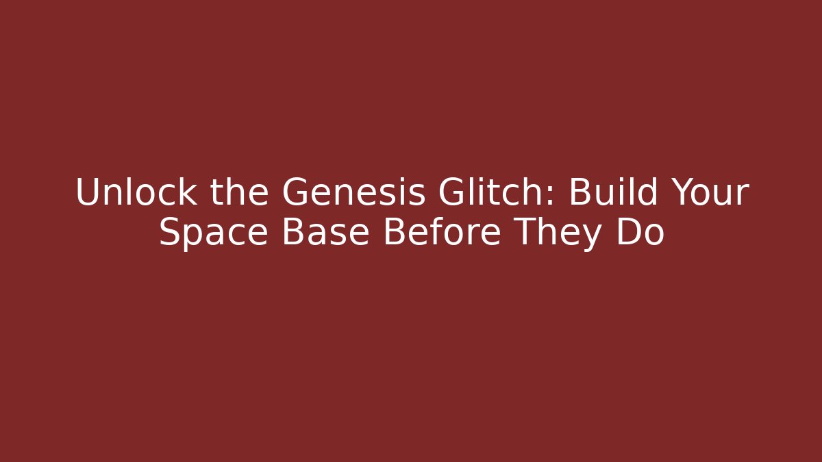 Unlock the Genesis Glitch: Build Your Space Base Before They Do