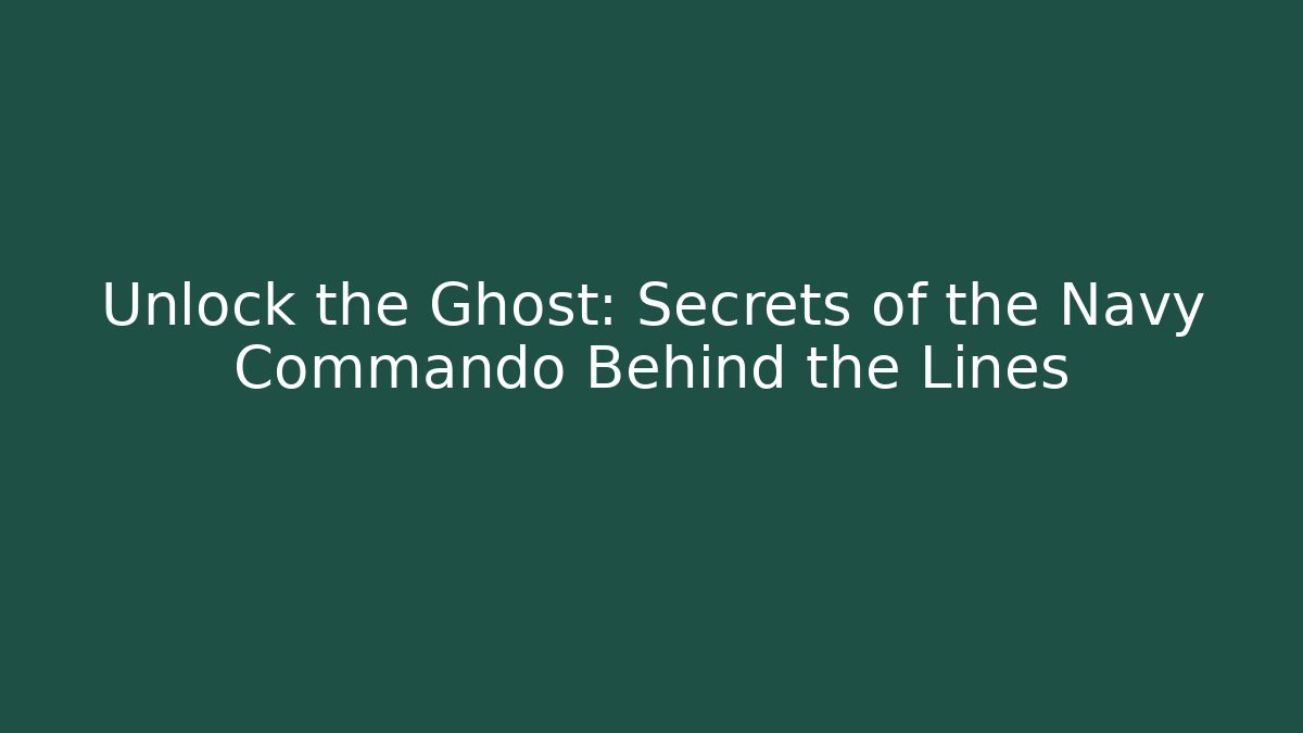 Unlock the Ghost: Secrets of the Navy Commando Behind the Lines